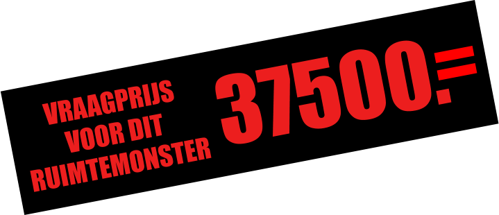 37500. VRAAGPRIJS  VOOR DIT  RUIMTEMONSTER
